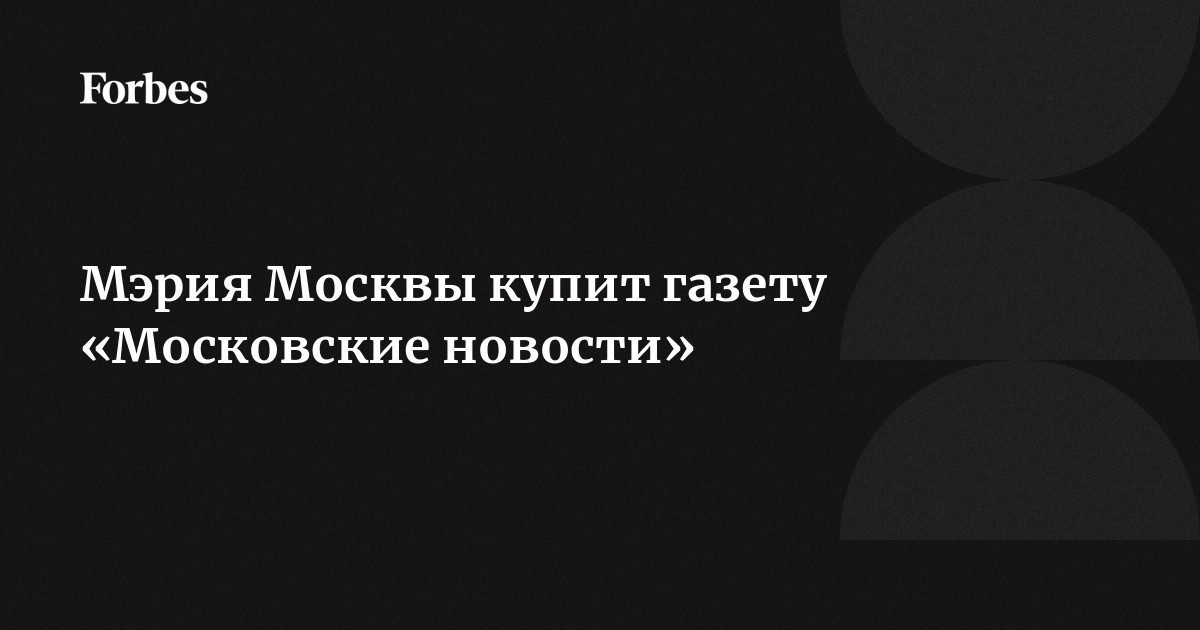 Мэрия Москвы купит газету «Московские новости» Мэрия Москвы купит газету «Московские новости»