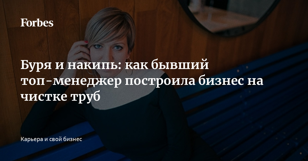 Буря и накипь: как бывший топ-менеджер построила бизнес на чистке труб ...