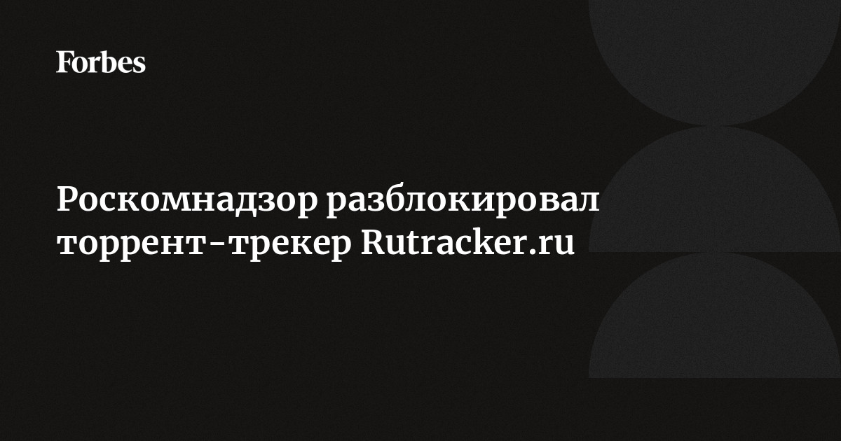 Роскомнадзор Разблокировал Торрент-Трекер Rutracker.Ru | Forbes.Ru