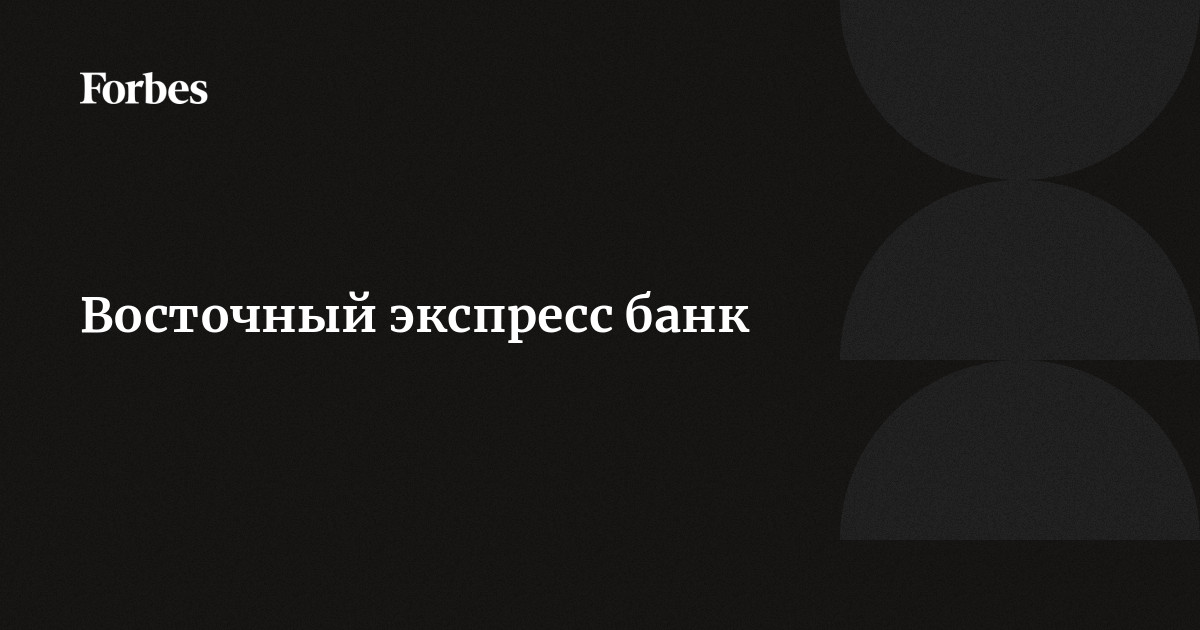 Восточный экспресс банк | Forbes.ru