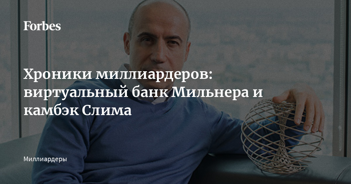 Хроники миллиардеров: виртуальный банк Мильнера и камбэк Слима | Forbes.ru