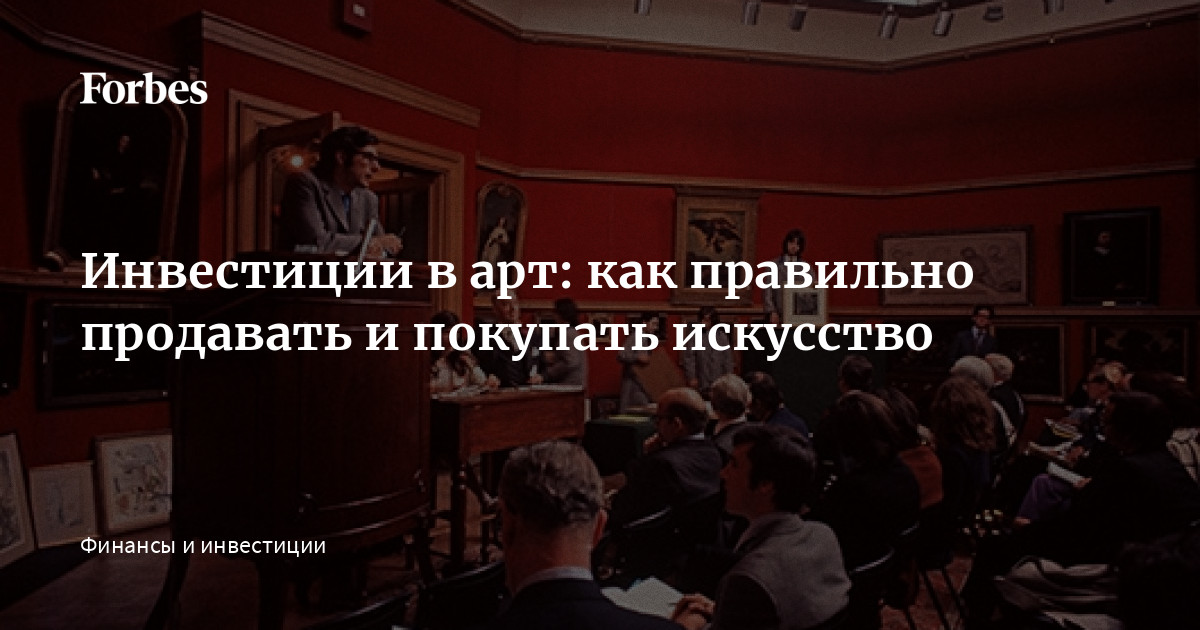 Инвестиции в арт: как правильно продавать и покупать искусство Forbes ru
