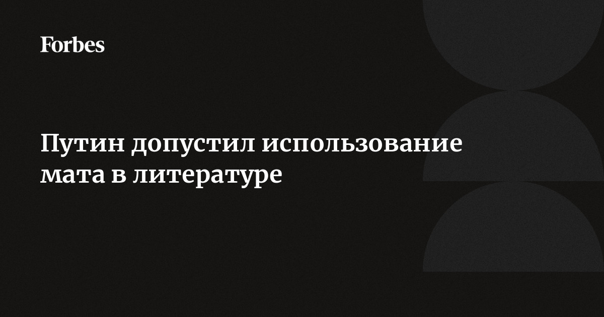 Путин Допустил Использование Мата В Литературе | Forbes.Ru