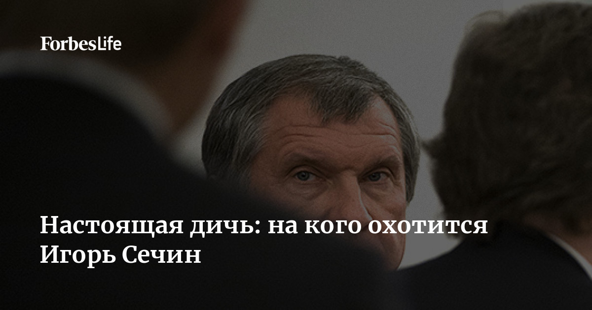 Настоящая дичь: на кого охотится Игорь Сечин | Forbes Life