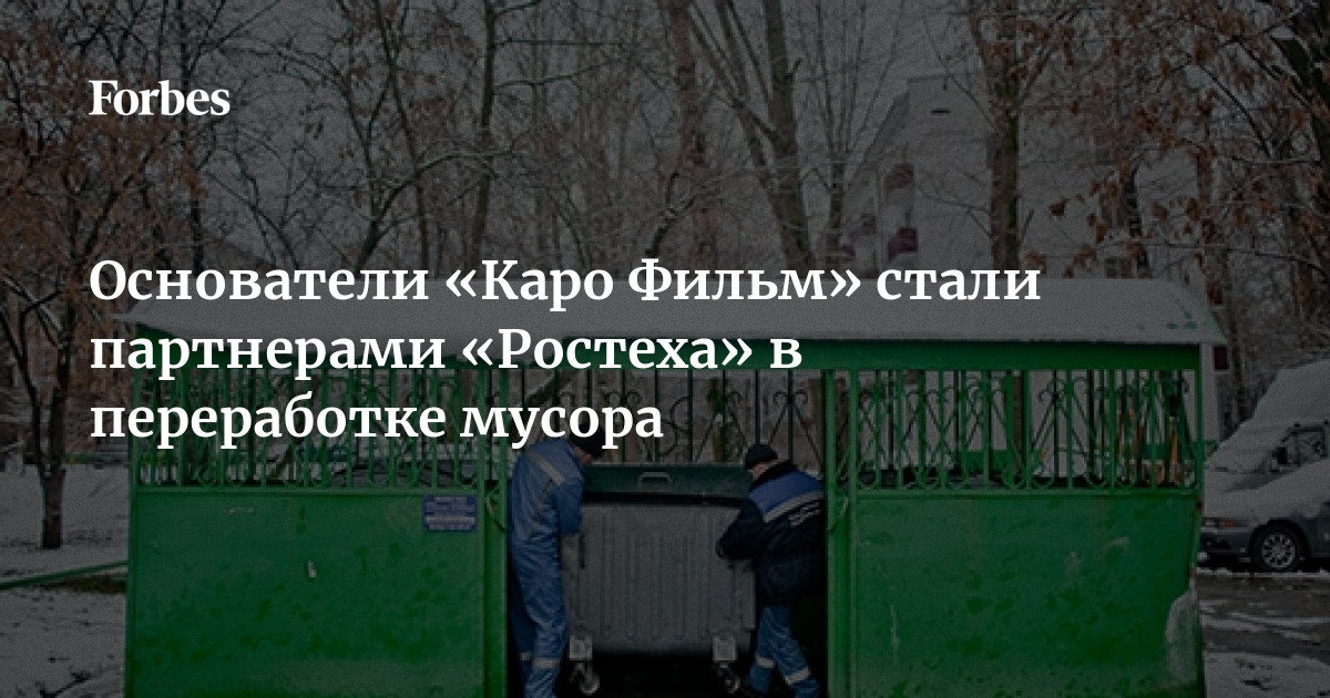 Основатели Каро Фильм стали партнерами Ростеха в переработке мусора  Forbes.ru