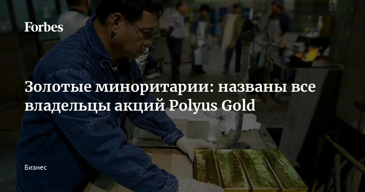 Золотые миноритарии: названы все владельцы акций Polyus Gold | Forbes.ru
