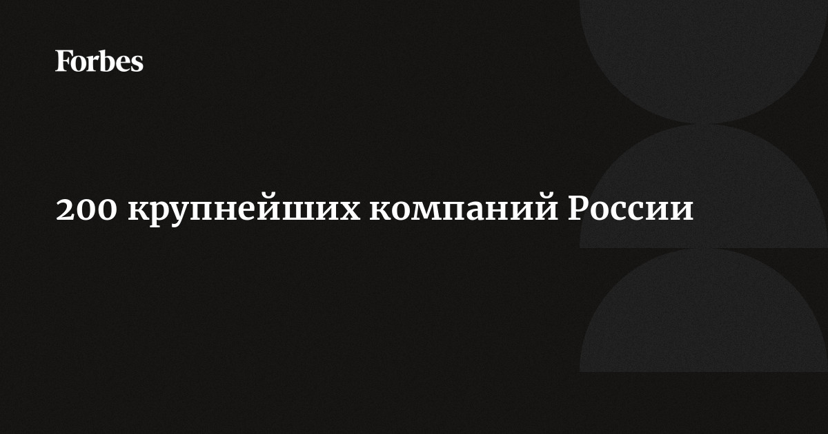 200 Крупнейших Компаний России | Forbes.Ru