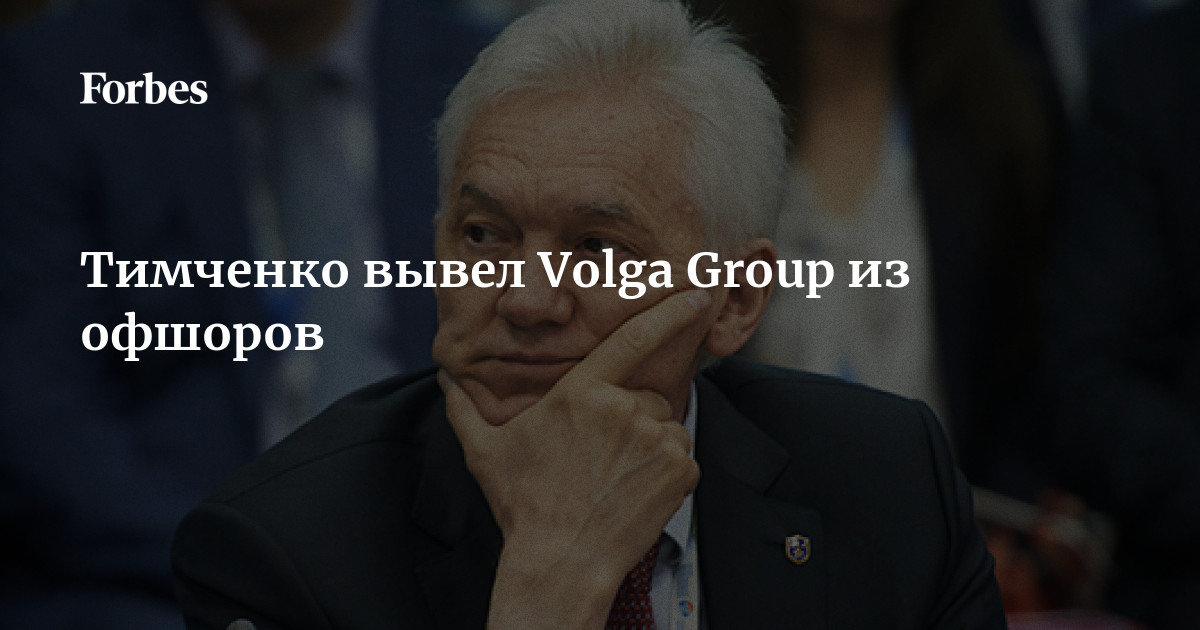 Тимченко вывел Volga Group из офшоров Forbes.ru