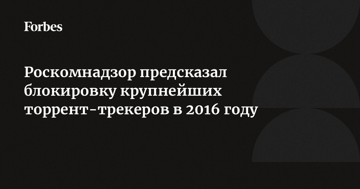 Роскомнадзор предсказал блокировку крупнейших торрент-трекеров в 2016 году