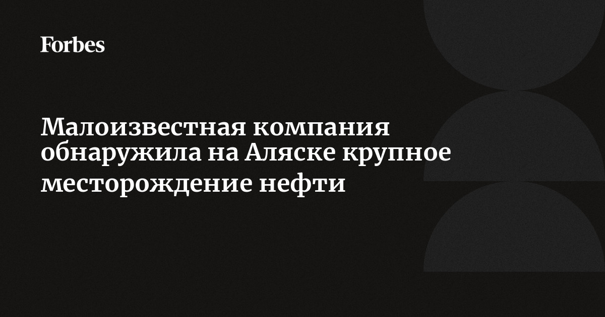 Малоизвестная компания обнаружила на Аляске крупное месторождение нефти | Forbes.ru