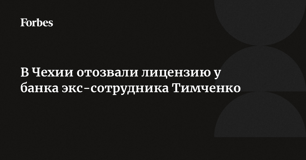 В Чехии отозвали лицензию у банка экс-сотрудника Тимченко | Forbes.ru