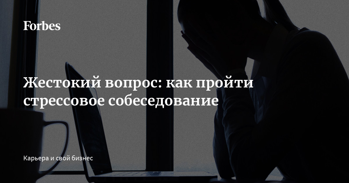 Как пройти стресс-интервью и не сорваться: что нужно знать об «экстремальном» найме / Хабр