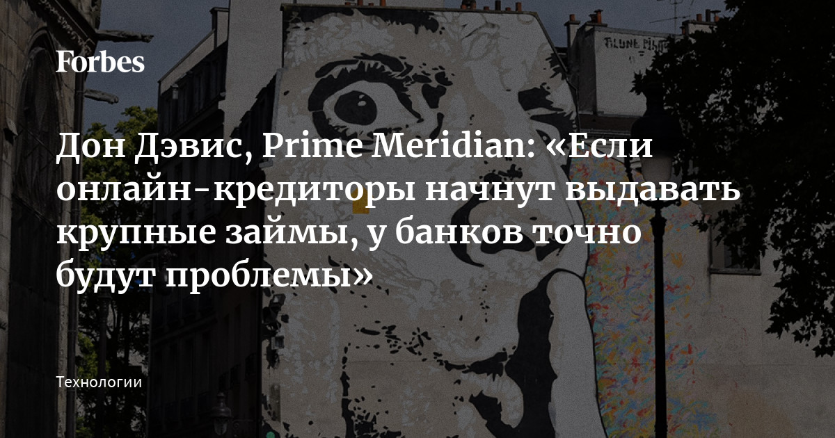 Дон Дэвис, Prime Meridian Если онлайн-кредиторы начнут выдавать крупные займы, у банков точно будут проблемы  Forbes.ru