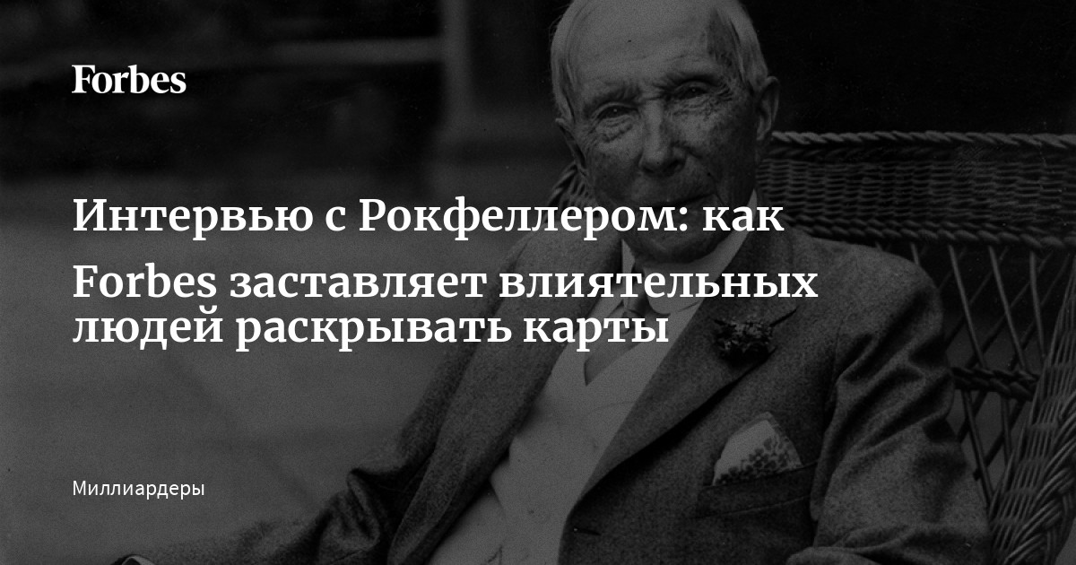 Интервью с Рокфеллером: как Forbes заставляет влиятельных людей раскрывать карты