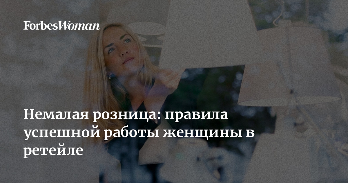 Немалая розница: правила успешной работы женщины в ретейле | ForbesWoman