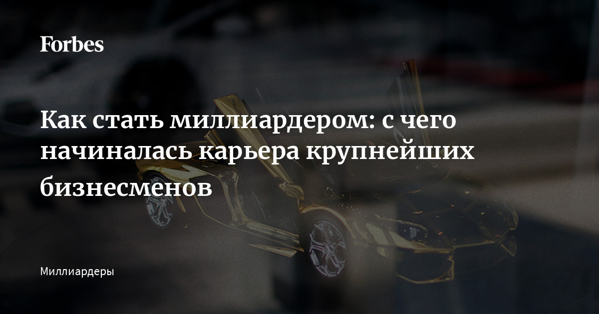 Как Стать Миллиардером: С Чего Начиналась Карьера Крупнейших.