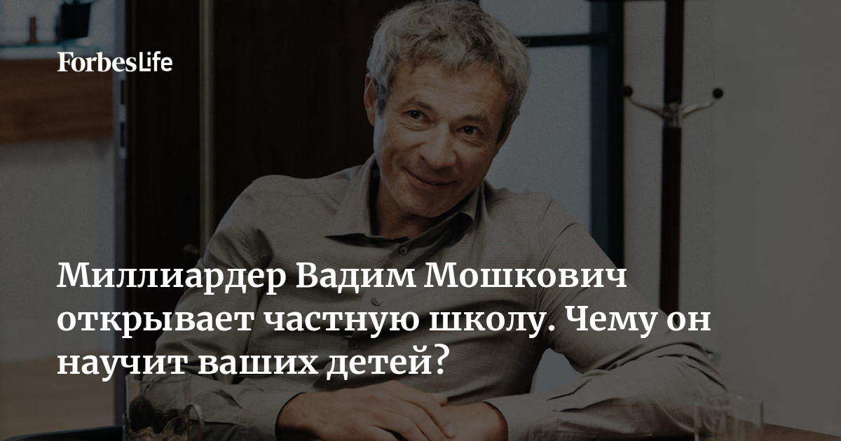 Миллиардер Вадим Мошкович открывает частную школу. Чему он научит ваших ...
