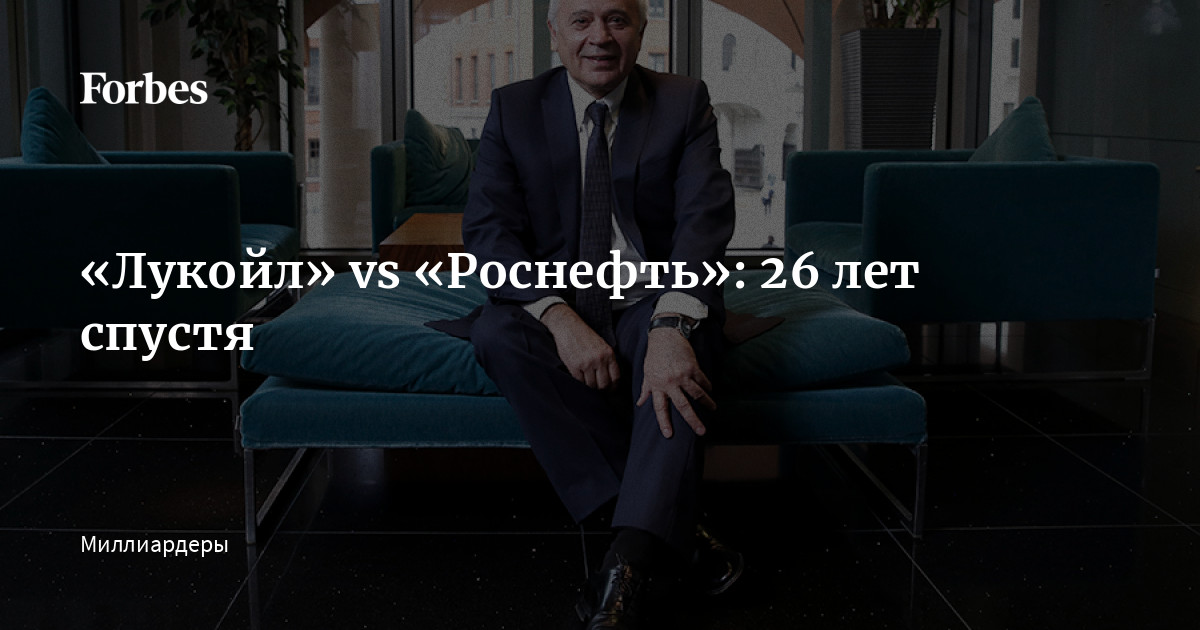 «Лукойл» vs «Роснефть»: 26 лет спустя | Forbes.ru