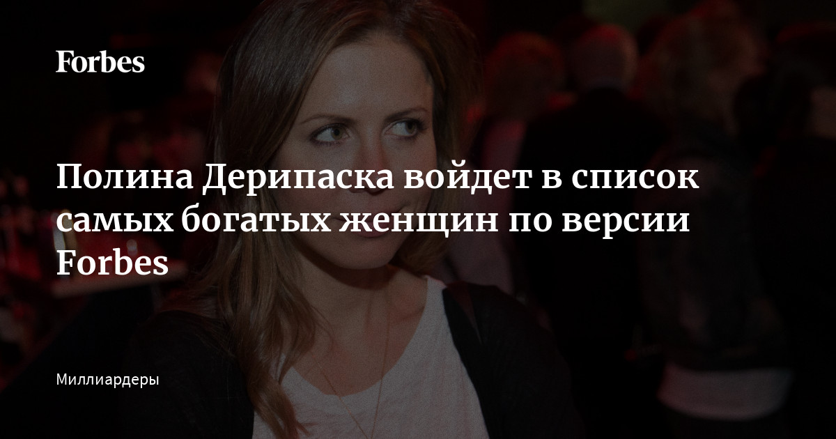 Полина Дерипаска войдет в список самых богатых женщин по версии Forbes |  Forbes.ru