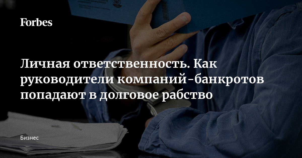 Личная ответственность. Как руководители компаний-банкротов попадают в долговое рабство | Forbes.ru