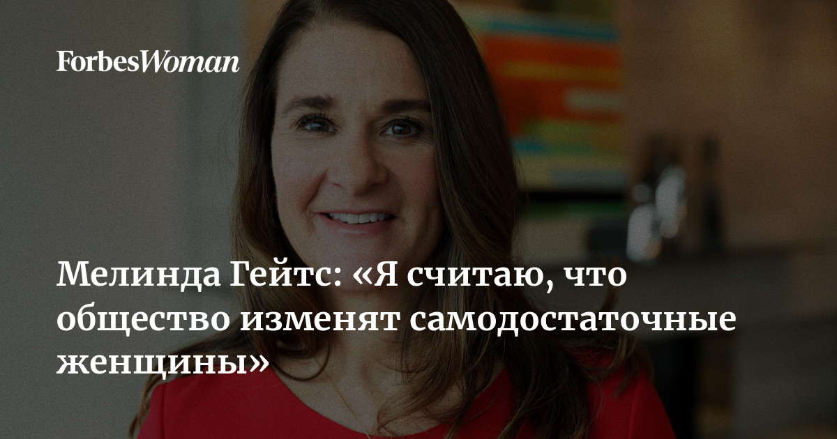 Мелинда Гейтс: «Я считаю, что общество изменят самодостаточные женщины