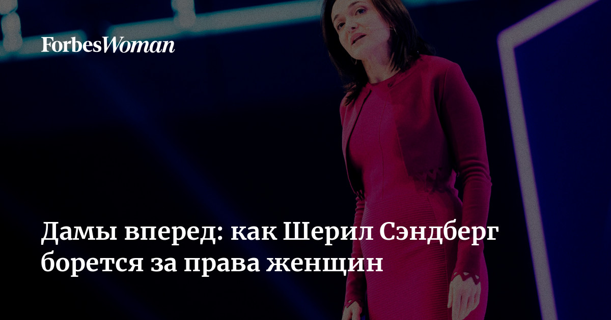 Дамы вперед: как Шерил Сэндберг борется за права женщин | ForbesWoman