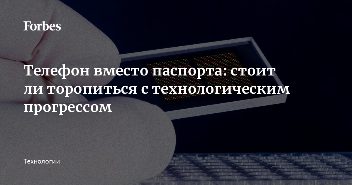 Телефон вместо паспорта: стоит ли торопиться с технологическим прогрессом | Forbes.ru