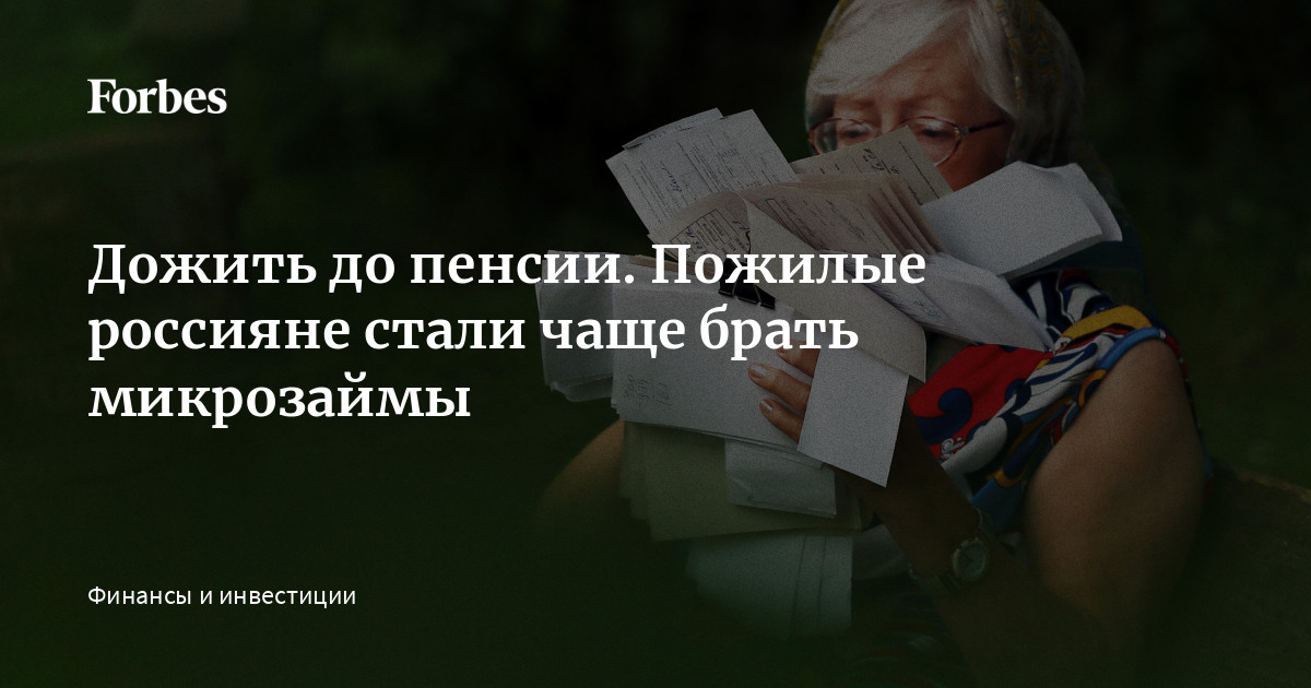 Дожить до пенсии. Пожилые россияне стали чаще брать микрозаймы   Forbes.ru