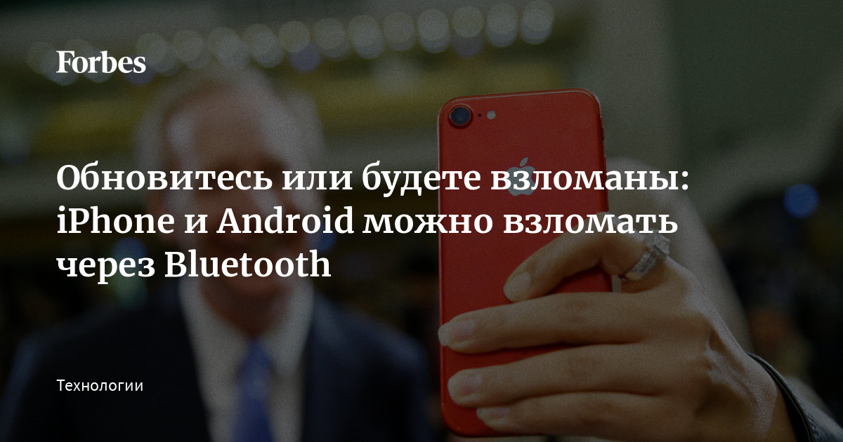 Обновитесь или будете взломаны: iPhone и Android можно взломать через  Bluetooth | Forbes.ru