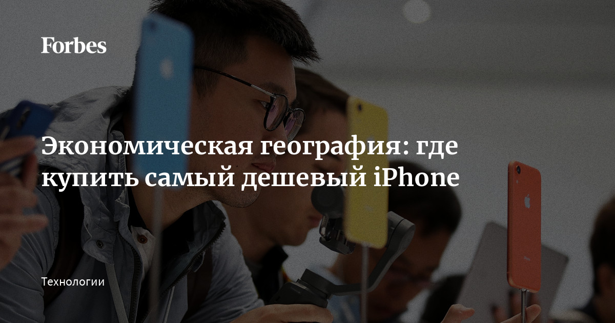 Экономическая география: где купить самый дешевый iPhone | Forbes.ru
