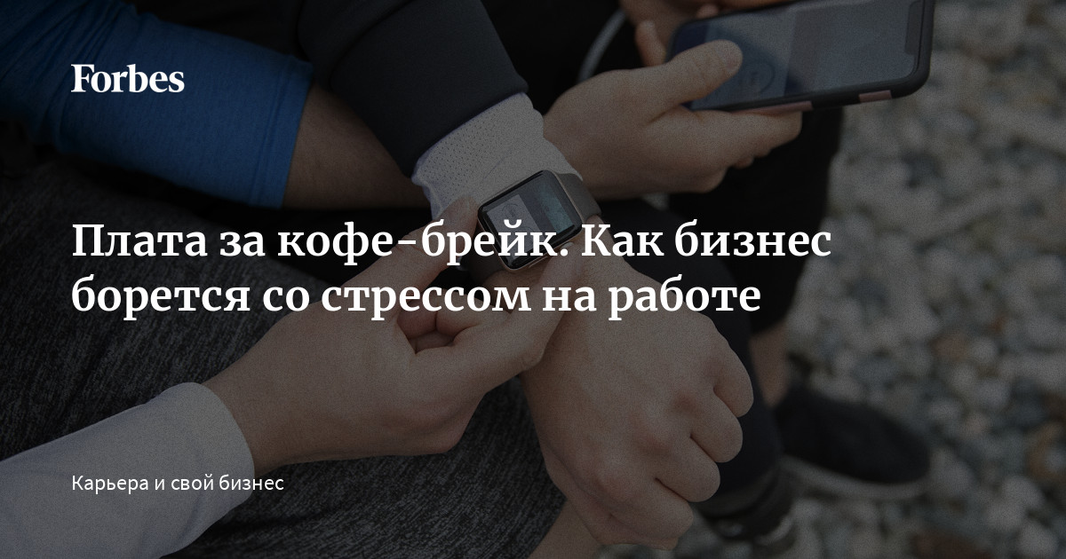 Плата за кофе-брейк Как бизнес борется со стрессом на работе |Forbesru