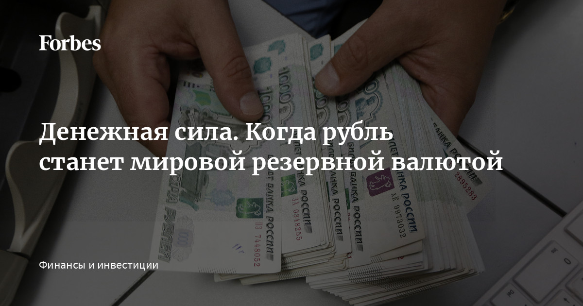 Денежная сила. Когда рубль станет мировой резервной валютой | Forbes.ru