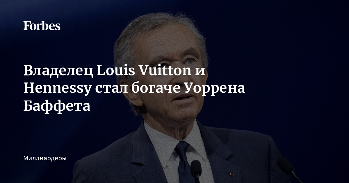 Владелец Louis Vuitton и Hennessy стал богаче Уоррена Баффета | Forbes.ru