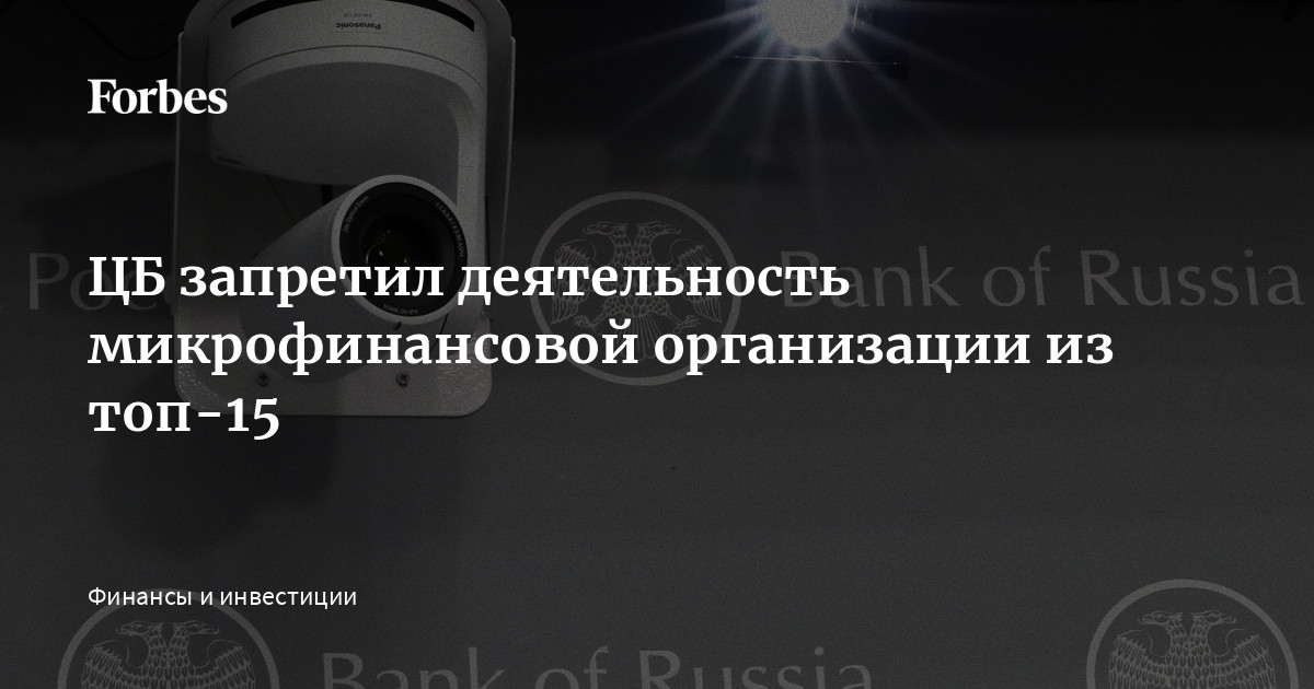 ЦБ запретил деятельность микрофинансовой организации из топ-15 | Forbes.ru