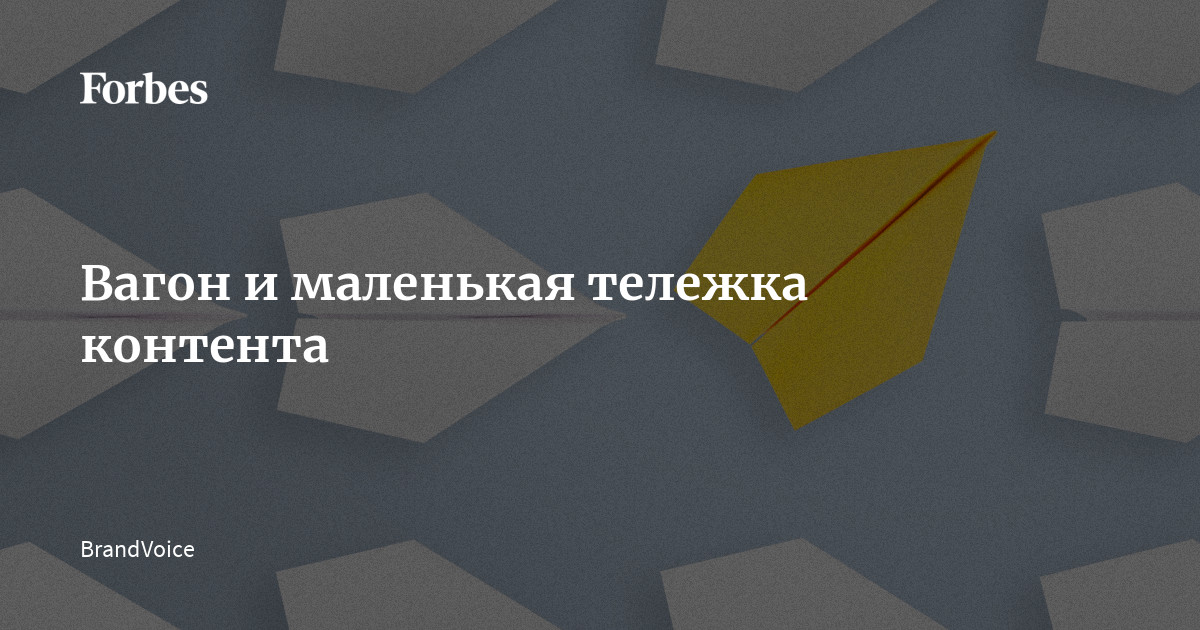 Вагон и маленькая тележка контента | Блоги | Forbes.ru
