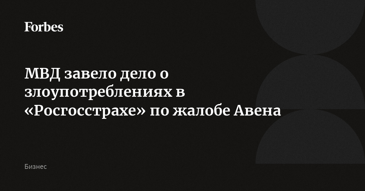 МВД завело дело о злоупотреблениях в «Росгосстрахе» по жалобе Авена ...