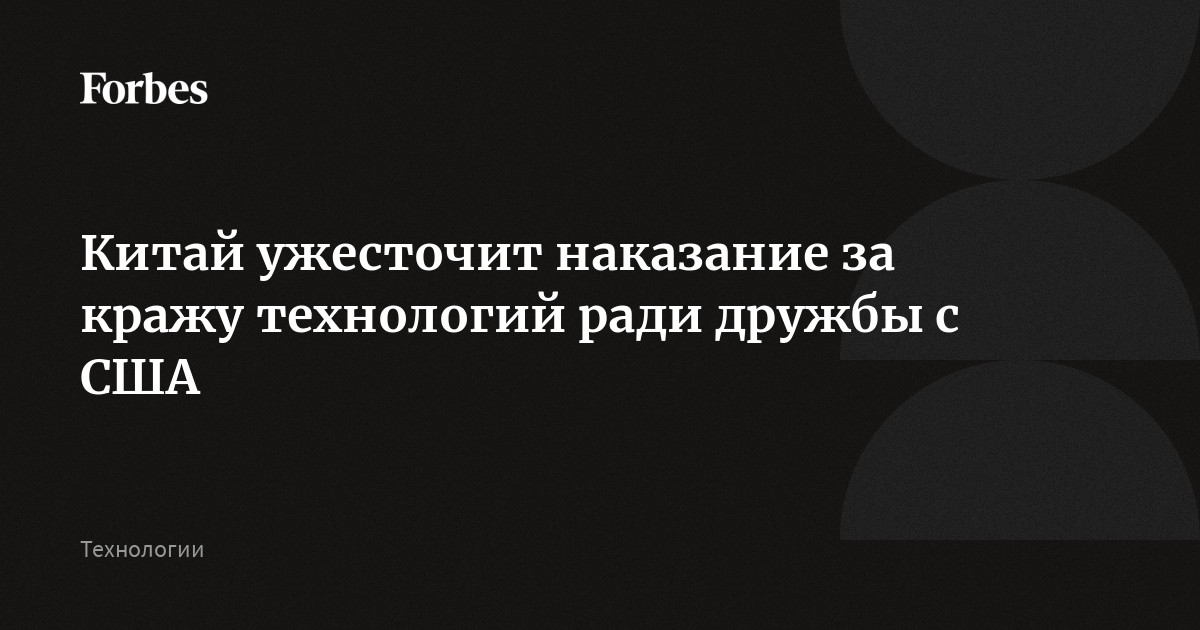 Китай ужесточит наказание за кражу технологий ради дружбы с США