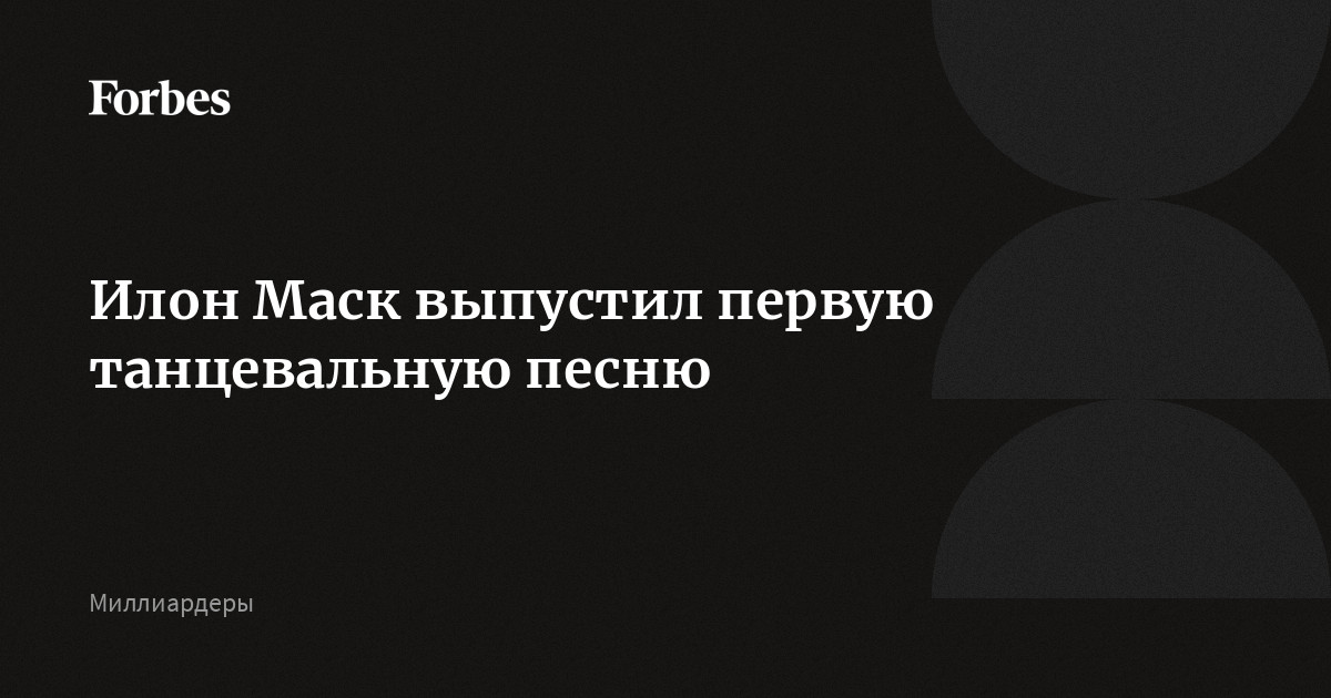 Илон Маск Выпустил Первую Танцевальную Песню | Forbes.Ru