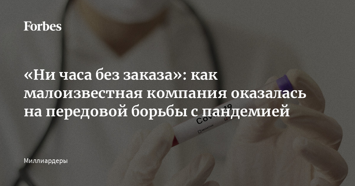 «Ни часа без заказа»: как малоизвестная компания оказалась на передовой борьбы с пандемией | Forbes.ru