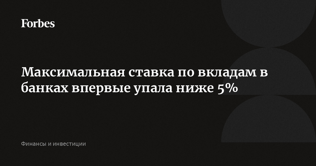 Максимальная ставка по вкладам в банках впервые упала ниже 5%  | Forbes.ru