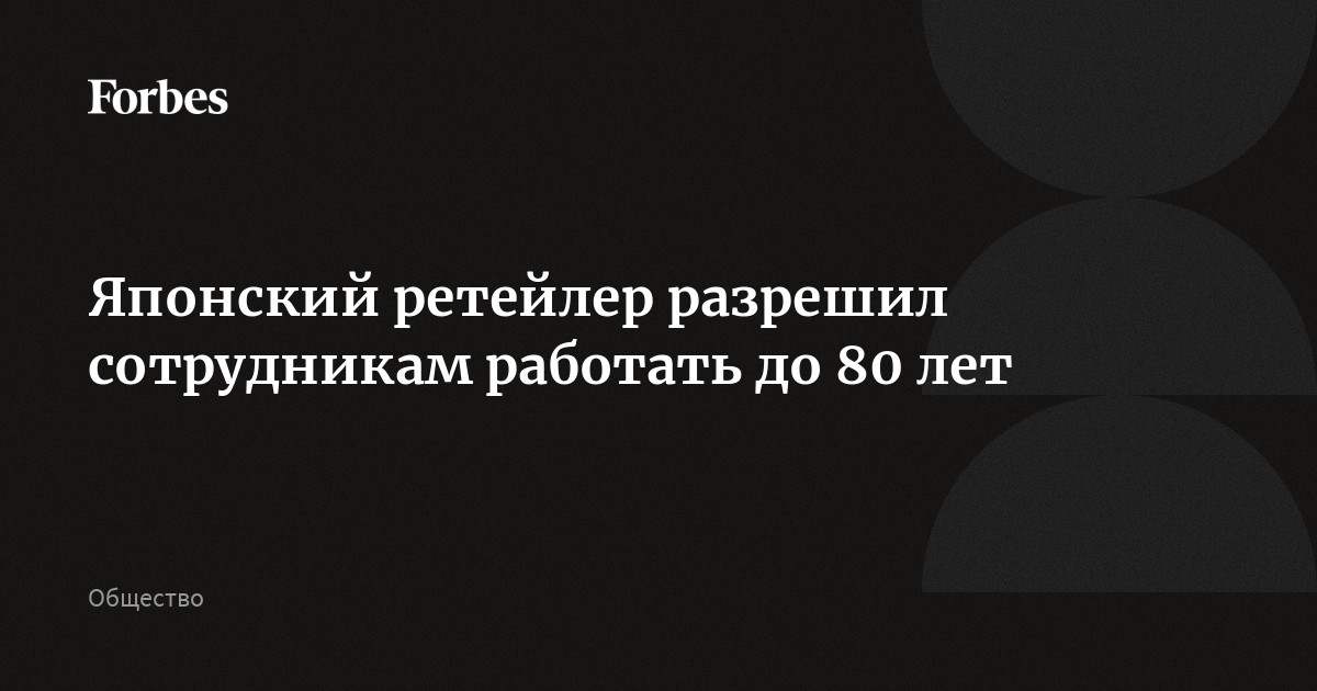 Японский ретейлер разрешил сотрудникам работать до 80 лет | Forbes.ru