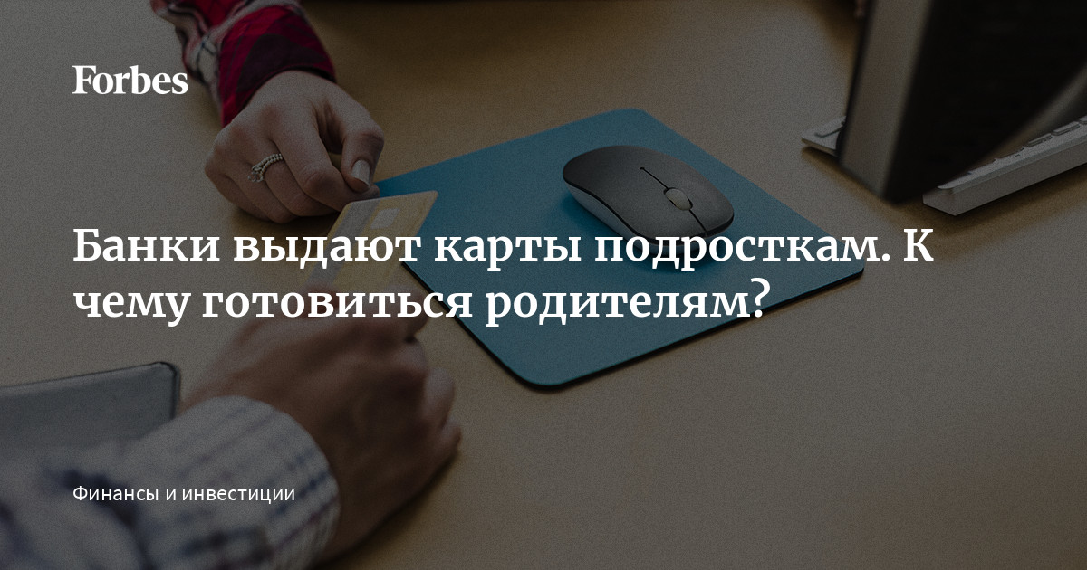 Банки выдают карты подросткам. К чему готовиться родителям  Forbes.ru