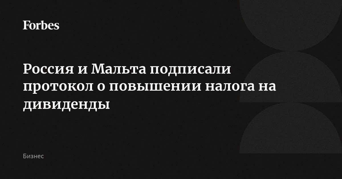 Россия и Мальта подписали протокол о повышении налога на дивиденды ...