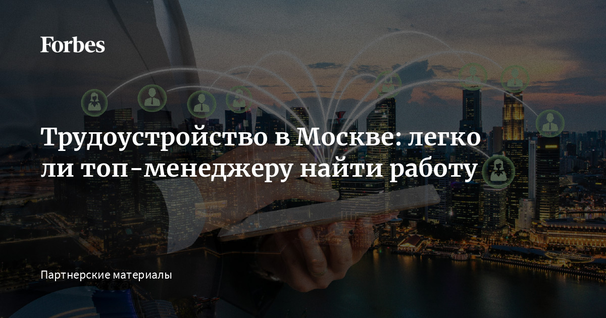 Трудоустройство в Москве: легко ли топ-менеджеру найти работу |Forbesru