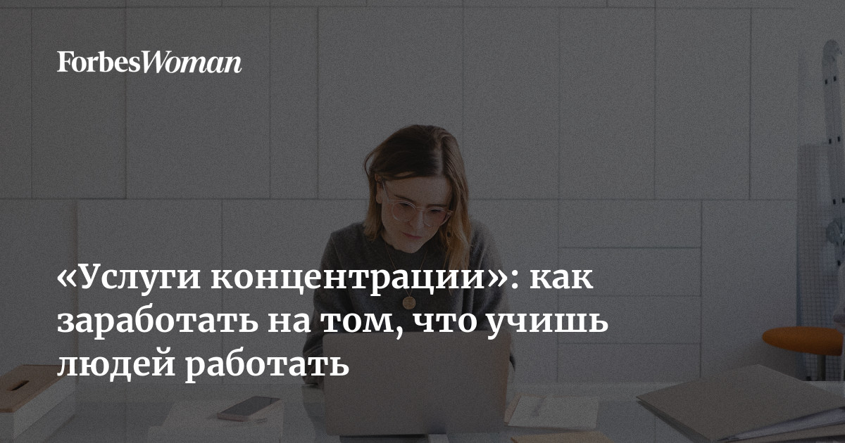 «Услуги концентрации»: как заработать на том, что учишь людей работать