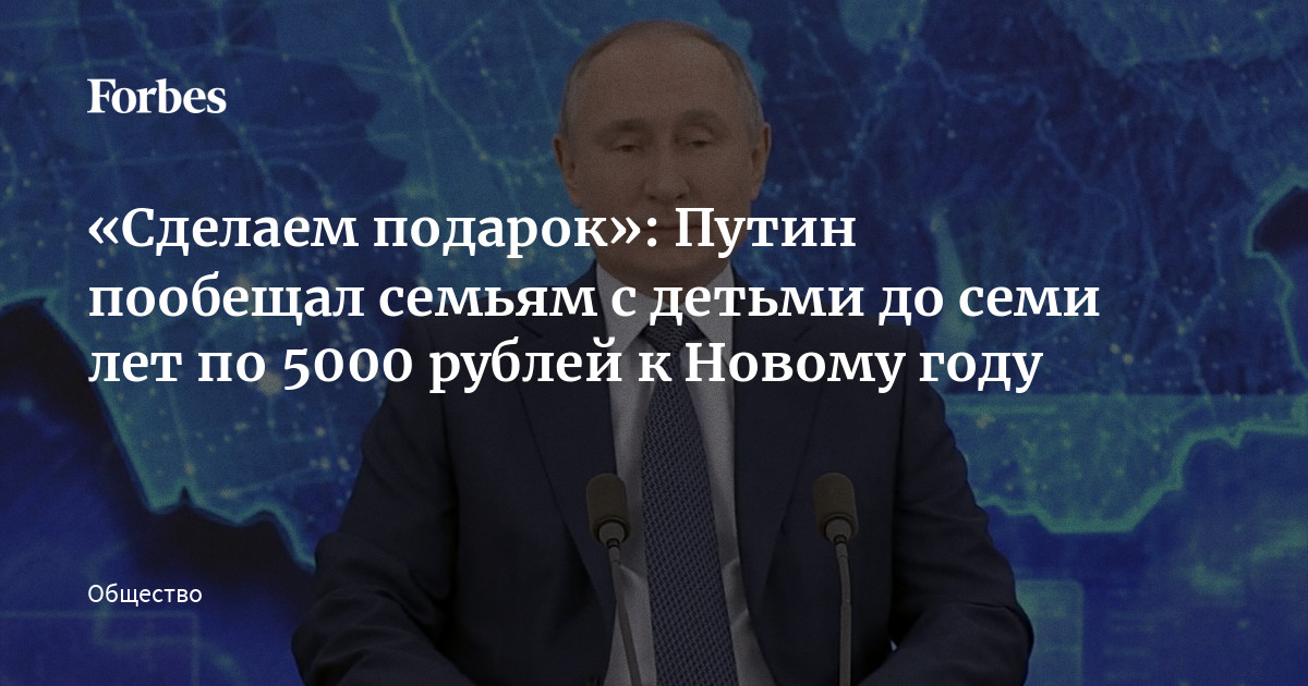 Сделаем подарок»: Путин пообещал семьям с детьми до семи лет по 5000 рублей  к Новому году | Forbes.ru