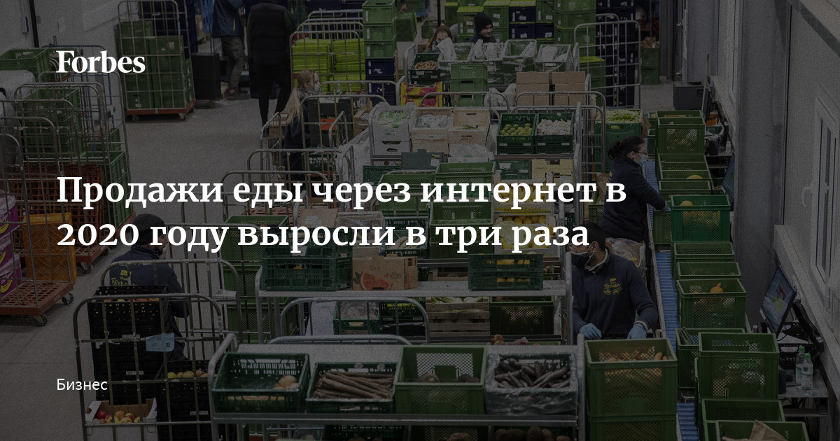 Продажи еды через интернет в 2020 году выросли в три раза | Forbes.ru