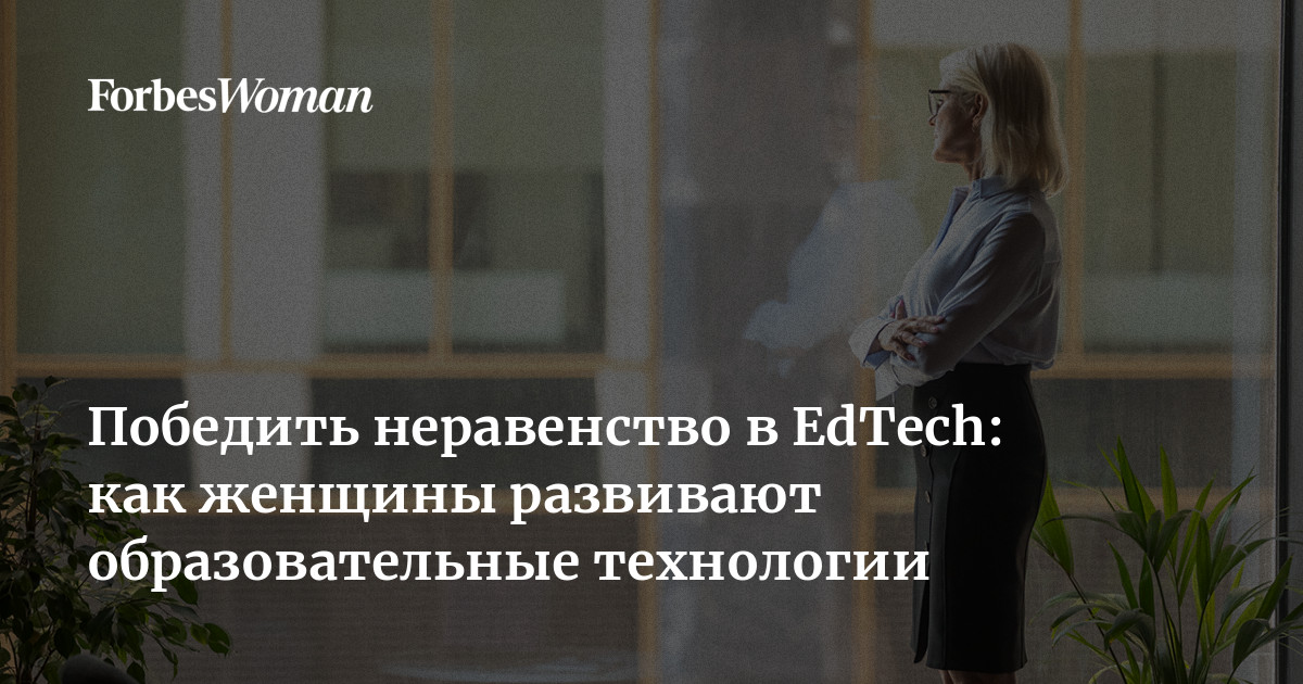 Победить неравенство в EdTech: как женщины развивают образовательные