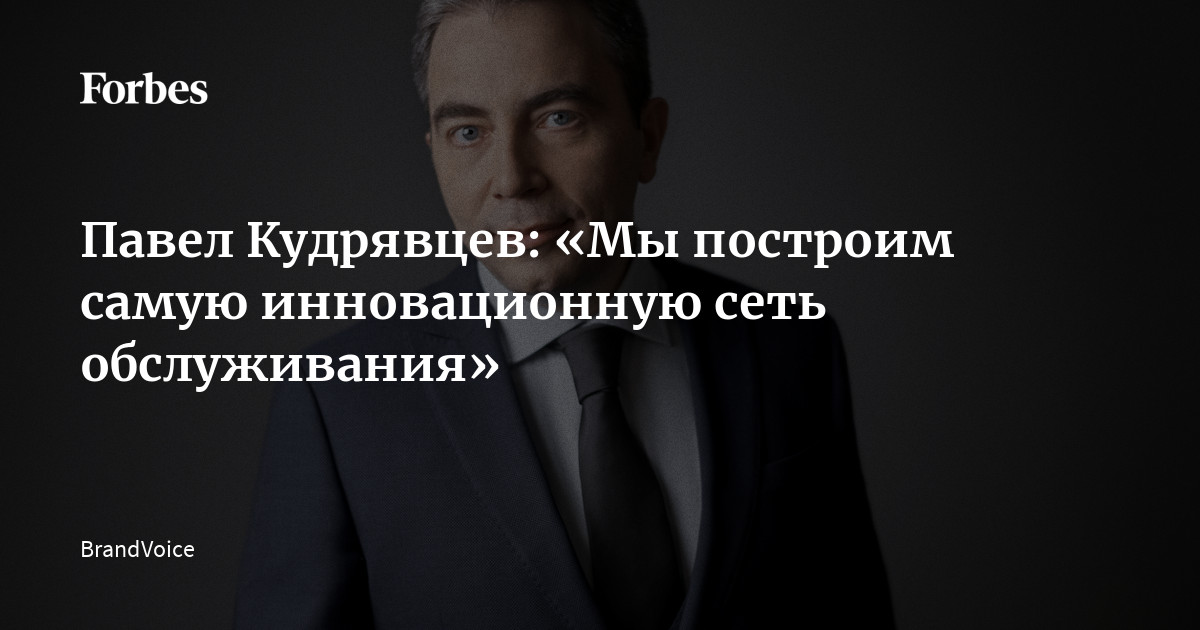 Павел Кудрявцев: «Мы построим самую инновационную сеть обслуживания ...