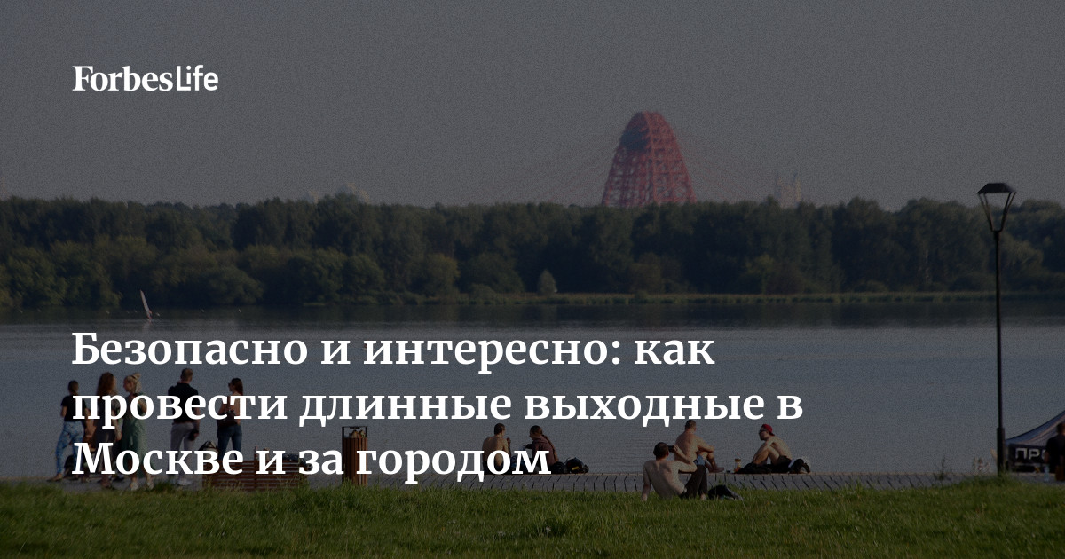 Безопасно и интересно: как провести длинные выходные в Москве и за